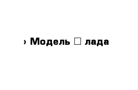  › Модель ­ лада